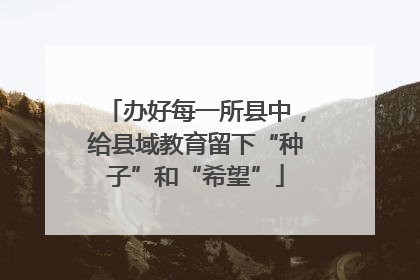 办好每一所县中，给县域教育留下“种子”和“希望”