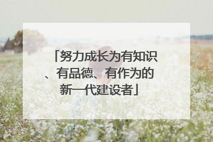 努力成长为有知识、有品德、有作为的新一代建设者