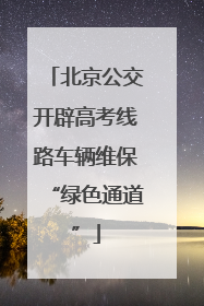 北京公交开辟高考线路车辆维保“绿色通道”