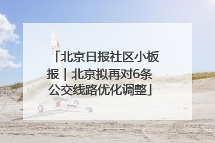 北京日报社区小板报｜北京拟再对6条公交线路优化调整
