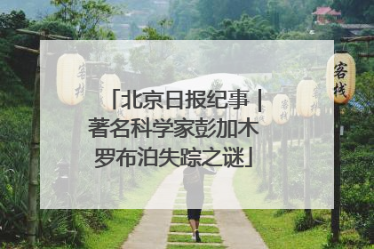 北京日报纪事｜著名科学家彭加木罗布泊失踪之谜