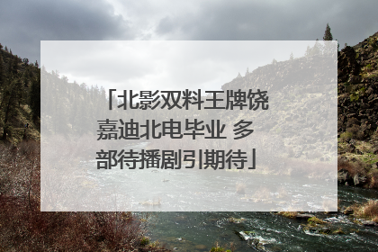 北影双料王牌饶嘉迪北电毕业 多部待播剧引期待