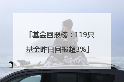 基金回报榜：119只基金昨日回报超3%