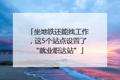 坐地铁还能找工作，这5个站点设置了“就业职达站”