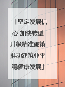 坚定发展信心 加快转型升级精准施策推动建筑业平稳健康发展