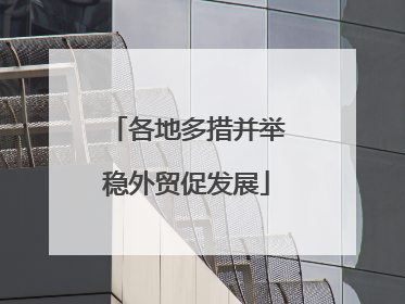 各地多措并举稳外贸促发展