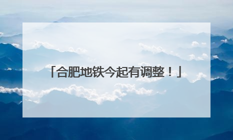 合肥地铁今起有调整！