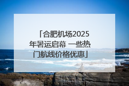 合肥机场2025年暑运启幕 一些热门航线价格优惠
