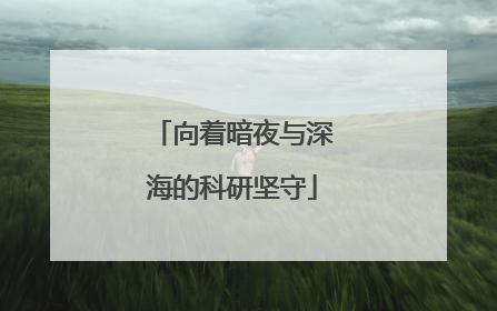 向着暗夜与深海的科研坚守
