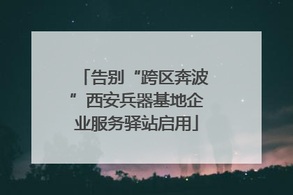 告别“跨区奔波”西安兵器基地企业服务驿站启用