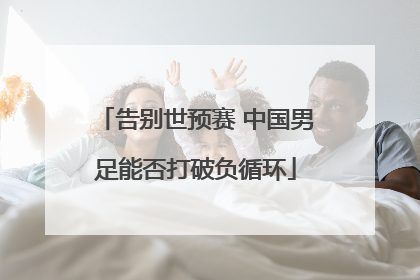 告别世预赛 中国男足能否打破负循环