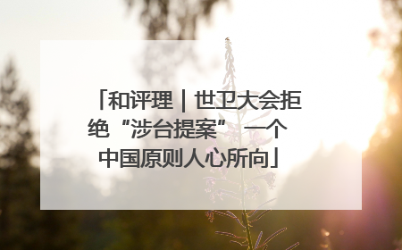 和评理｜世卫大会拒绝“涉台提案” 一个中国原则人心所向