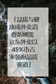 品质与健康成外卖消费新刚需 京东外卖以45%市占率领跑品质赛道