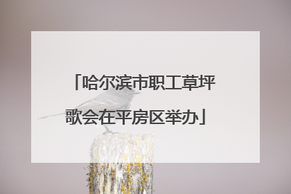 哈尔滨市职工草坪歌会在平房区举办