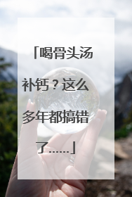 喝骨头汤补钙？这么多年都搞错了……