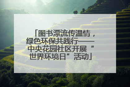 图书漂流传温情，绿色环保共践行——中央花园社区开展“世界环境日”活动