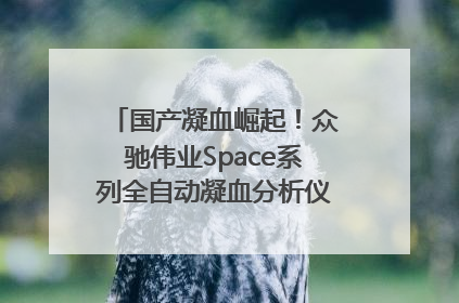 国产凝血崛起！众驰伟业Space系列全自动凝血分析仪获国际领先认证！