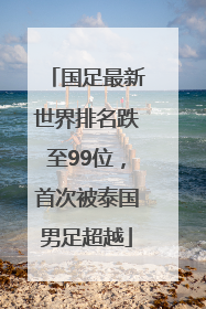 国足最新世界排名跌至99位，首次被泰国男足超越