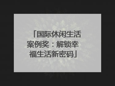 国际休闲生活案例奖：解锁幸福生活新密码