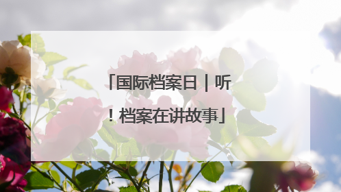 国际档案日｜听！档案在讲故事
