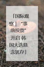 国际观察｜“事前投票”开启 韩国大选悬念犹存