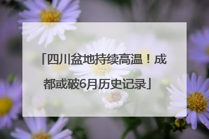 四川盆地持续高温！成都或破6月历史记录