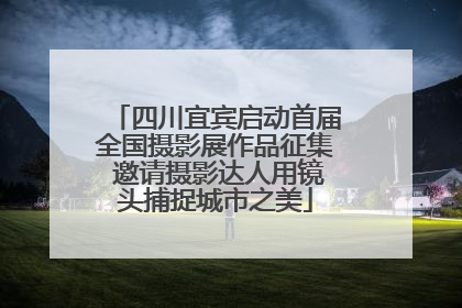 四川宜宾启动首届全国摄影展作品征集 邀请摄影达人用镜头捕捉城市之美