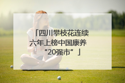四川攀枝花连续六年上榜中国康养“20强市”