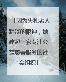 因为失独老人黯淡的眼神，她建起一家专注公益慈善服务的社会组织