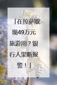 在拉萨取现49万元旅游用？银行人果断报警！