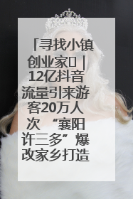 寻找小镇创业家㊱｜12亿抖音流量引来游客20万人次 “襄阳许三多”爆改家乡打造网红村