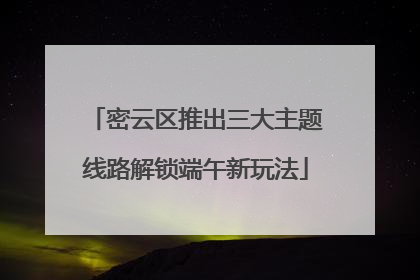 密云区推出三大主题线路解锁端午新玩法