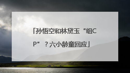 孙悟空和林黛玉“组CP”？六小龄童回应