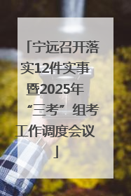 宁远召开落实12件实事暨2025年“三考”组考工作调度会议