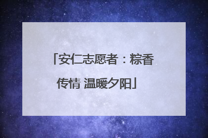 安仁志愿者：粽香传情 温暖夕阳