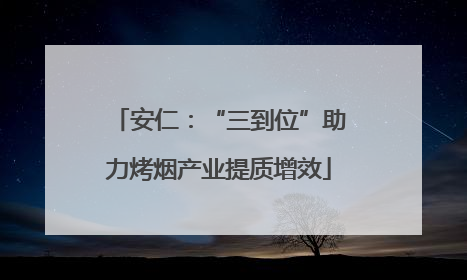 安仁：“三到位”助力烤烟产业提质增效