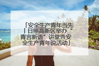 安全生产青年当先丨日照高新区举办“青言新语”讲堂暨安全生产青年说活动