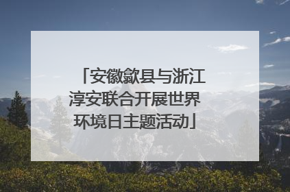 安徽歙县与浙江淳安联合开展世界环境日主题活动