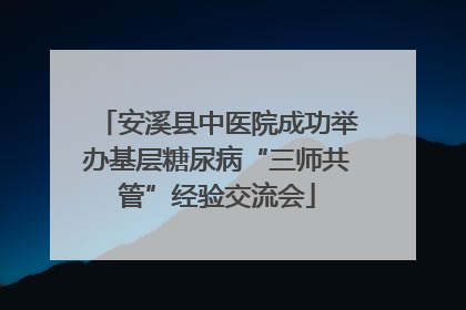 安溪县中医院成功举办基层糖尿病“三师共管”经验交流会