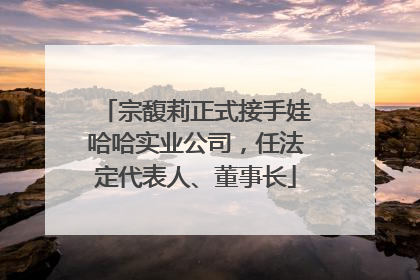 宗馥莉正式接手娃哈哈实业公司，任法定代表人、董事长