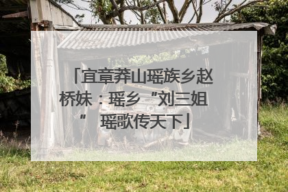 宜章莽山瑶族乡赵桥妹：瑶乡“刘三姐” 瑶歌传天下