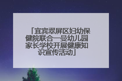 宜宾翠屏区妇幼保健院联合一曼幼儿园家长学校开展健康知识宣传活动