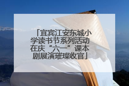 宜宾江安东城小学读书节系列活动在庆“六一”课本剧展演璀璨收官