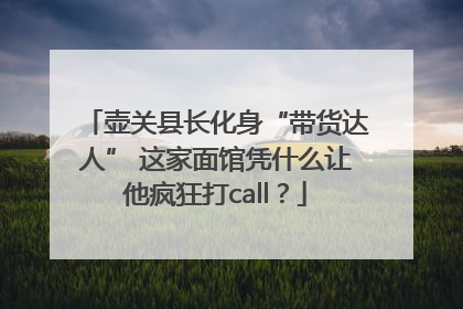 壶关县长化身“带货达人” 这家面馆凭什么让他疯狂打call？