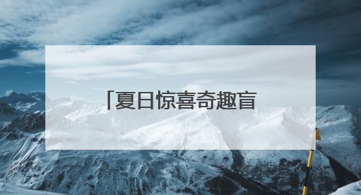 夏日惊喜奇趣盲盒！大江新闻的第N种打开方式