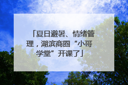夏日避暑、情绪管理，湖滨商圈“小哥学堂”开课了