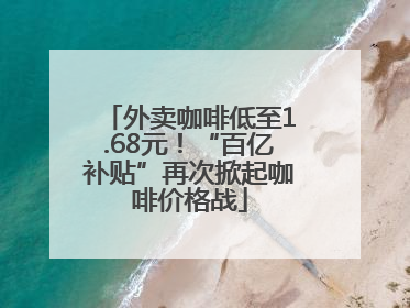 外卖咖啡低至1.68元！“百亿补贴”再次掀起咖啡价格战