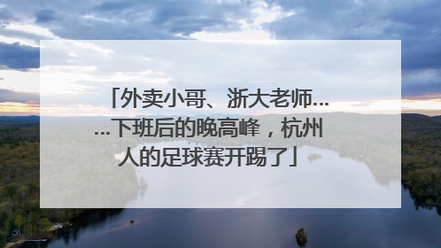 外卖小哥、浙大老师……下班后的晚高峰，杭州人的足球赛开踢了