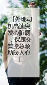 外地司机高速突发心脏病，保康交警紧急救助暖人心