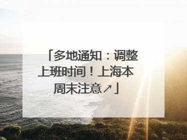 多地通知：调整上班时间！上海本周末注意↗